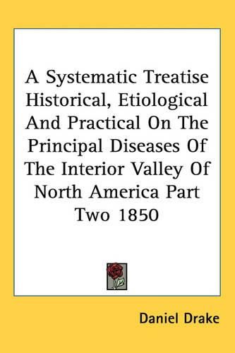 Cover image for A Systematic Treatise Historical, Etiological And Practical On The Principal Diseases Of The Interior Valley Of North America Part Two 1850