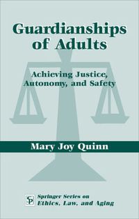 Cover image for Guardianships of Adults: Achieving Justice, Autonomy, and Safety