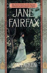 Cover image for Jane Fairfax: The Secret Story of the Second Heroine in Jane Austen's Emma