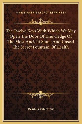 The Twelve Keys with Which We May Open the Door of Knowledge of the Most Ancient Stone and Unseal the Secret Fountain of Health