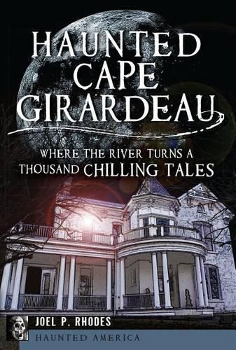 Cover image for Haunted Cape Girardeau: Where the River Turns a Thousand Chilling Tales