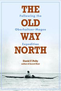 Cover image for The Old Way North: Following the Oberholtzer-Magee Expedition