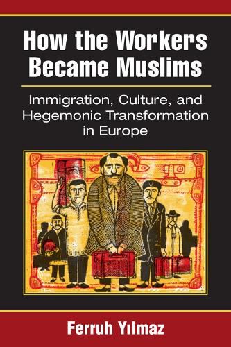 How the Workers Became Muslims: Immigration, Culture, and Hegemonic Transformation in Europe