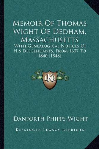 Cover image for Memoir of Thomas Wight of Dedham, Massachusetts: With Genealogical Notices of His Descendants, from 1637 to 1840 (1848)