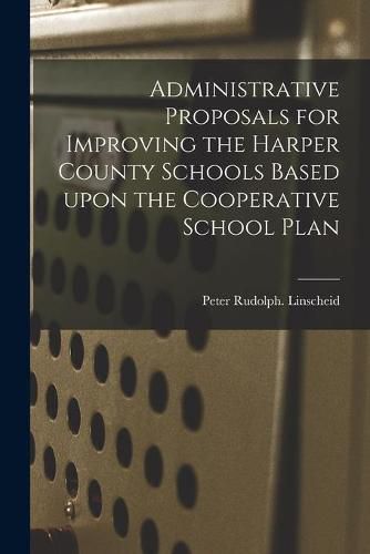 Cover image for Administrative Proposals for Improving the Harper County Schools Based Upon the Cooperative School Plan