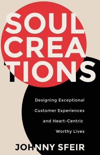 Cover image for Soul Creations: Designing Exceptional Customer Experiences and Heart-Centric Worthy Lives