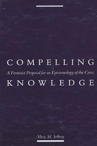 Cover image for Compelling Knowledge: A Feminist Proposal for an Epistemology of the Cross