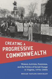 Cover image for Creating a Progressive Commonwealth: Women Activists, Feminism, and the Politics of Social Change in Virginia, 1970s-2000s