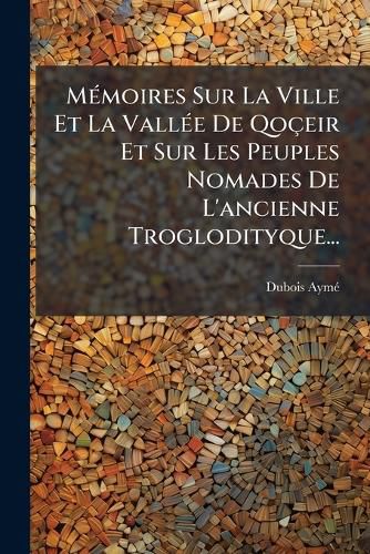 Cover image for M Moires Sur La Ville Et La Vall E de Qo Eir Et Sur Les Peuples Nomades de L'Ancienne Troglodityque...