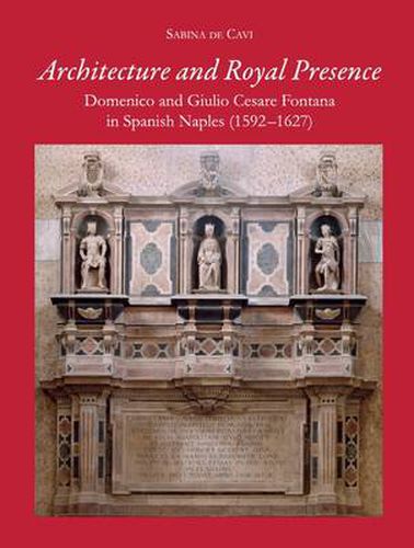 Cover image for Architecture and Royal Presence: Domenico and Giulio Cesare Fontana in Spanish Naples (1592-1627)