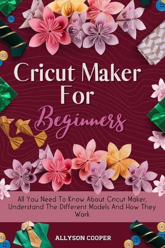 Cover image for Cricut Maker For Beginners: All You Need To Know About Cricut Maker, Understand The Different Models And How They Work