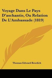 Cover image for Voyage Dans Le Pays D'Aschantie, Ou Relation de L'Ambassade (1819)