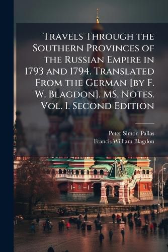 Cover image for Travels Through the Southern Provinces of the Russian Empire in 1793 and 1794. Translated from the German [By F. W. Blagdon]. Ms. Notes. Vol. I. Second Edition - Scholar's Choice Edition