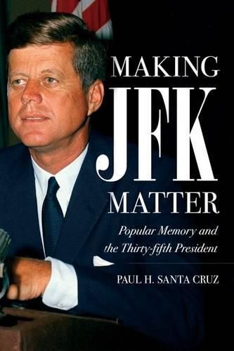 Cover image for Making JFK Matter: Popular Memory and the Thirty-fifth President