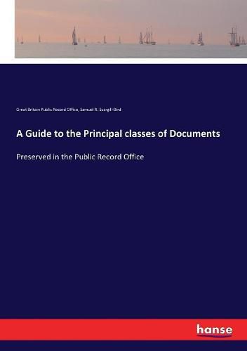 Cover image for A Guide to the Principal classes of Documents: Preserved in the Public Record Office