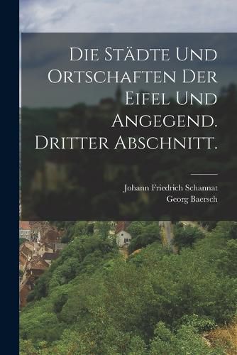 Cover image for Die Staedte und Ortschaften der Eifel und Angegend. Dritter Abschnitt.