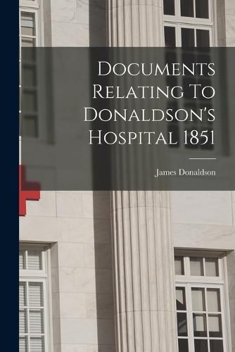 Cover image for Documents Relating To Donaldson's Hospital 1851