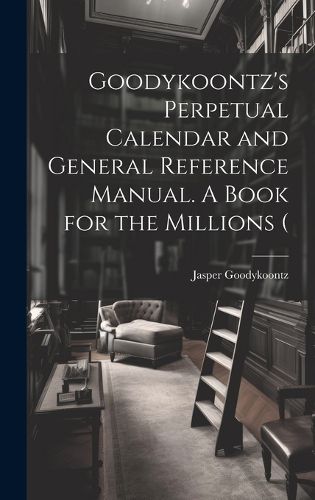 Cover image for Goodykoontz's Perpetual Calendar and General Reference Manual. A Book for the Millions (