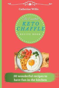 Cover image for The Essential Keto Chaffle Recipe Book: 50 amazing recipes to delight every day