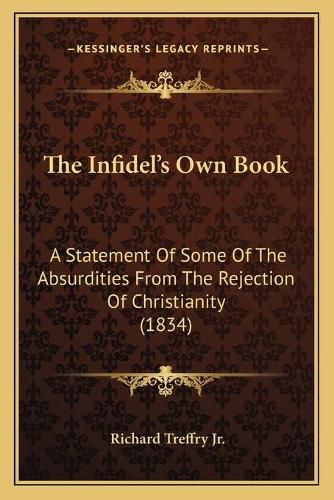 The Infidel's Own Book: A Statement of Some of the Absurdities from the Rejection of Christianity (1834)