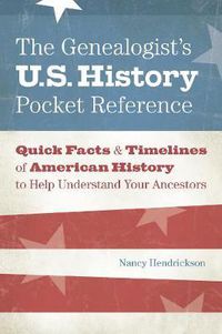 Cover image for The Genealogist's U.S. History Pocket Reference: Quick Facts & Timelines of American History to Help Understand Your Ancestors