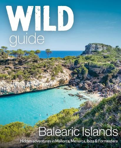 Cover image for Wild Guide Balearic Islands: Secret coves, mountains, caves and adventure in Mallorca, Menorca, Ibiza & Formentera