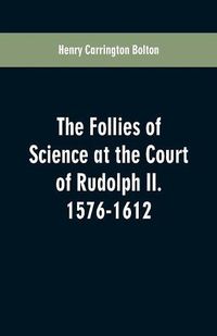 Cover image for The Follies of Science at the Court of Rudolph II. 1576-1612