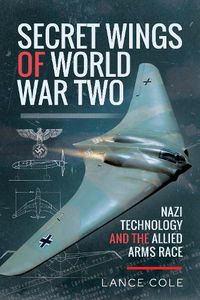 Cover image for Secret Wings of World War II: Nazi Technology and the Allied Arms Race