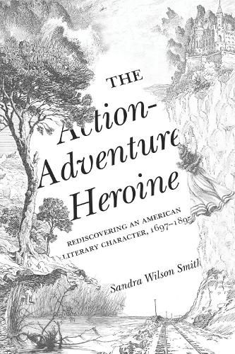 Cover image for The Action-Adventure Heroine: Rediscovering an American Literary Character, 1697-1895