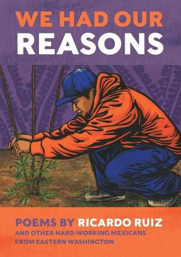 Cover image for We Had Our Reasons: Poems by Ricardo Ruiz and Other Hardworking Mexicans from Eastern Washington