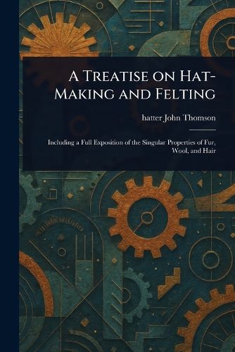 Cover image for A Treatise on Hat-Making and Felting