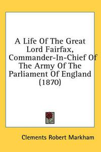 Cover image for A Life of the Great Lord Fairfax, Commander-In-Chief of the Army of the Parliament of England (1870)