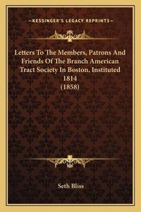 Cover image for Letters to the Members, Patrons and Friends of the Branch American Tract Society in Boston, Instituted 1814 (1858)