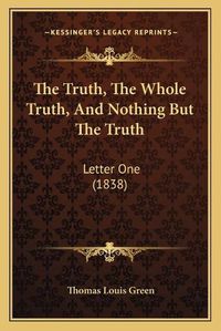 Cover image for The Truth, the Whole Truth, and Nothing But the Truth: Letter One (1838)