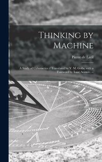 Cover image for Thinking by Machine: a Study of Cybernetics / Translated by Y. M. Golla; With a Foreword by Isaac Asimov. --