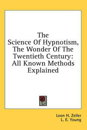 The Science of Hypnotism, the Wonder of the Twentieth Century: All Known Methods Explained