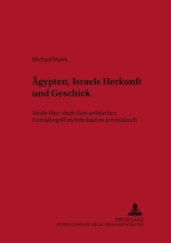 Aegypten - Israels Herkunft Und Geschick: Studie Ueber Einen Theo-Politischen Zentralbegriff Im Hebraeischen Jeremiabuch