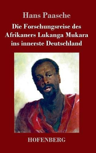 Cover image for Die Forschungsreise des Afrikaners Lukanga Mukara ins innerste Deutschland: Geschildert in Briefen Lukanga Mukaras an den Koenig Ruoma von Kitara