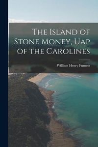 Cover image for The Island of Stone Money, Uap of the Carolines