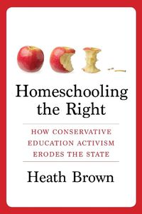 Cover image for Homeschooling the Right: How Conservative Education Activism Erodes the State