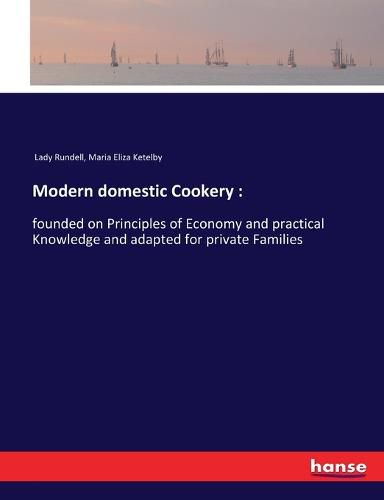 Cover image for Modern domestic Cookery: : founded on Principles of Economy and practical Knowledge and adapted for private Families