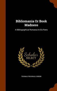 Cover image for Bibliomania or Book Madness: A Bibliographical Romance in Six Parts