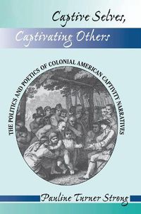 Cover image for Captive Selves, Captivating Others: The Politics And Poetics Of Colonial American Captivity Narratives