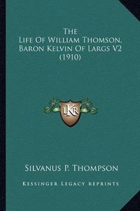 Cover image for The Life of William Thomson, Baron Kelvin of Largs V2 (1910)the Life of William Thomson, Baron Kelvin of Largs V2 (1910)