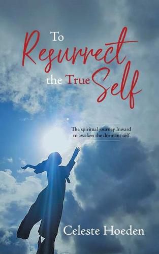 Cover image for To Resurrect the True Self: The Spiritual Journey Inward to Awaken the Dormant Inner Self