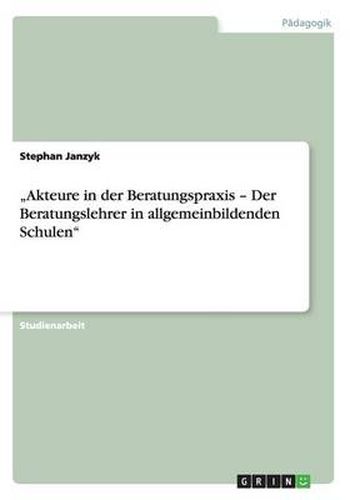 Cover image for Akteure in der Beratungspraxis - Der Beratungslehrer in allgemeinbildenden Schulen