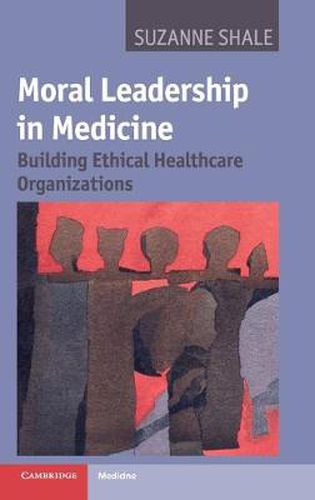 Cover image for Moral Leadership in Medicine: Building Ethical Healthcare Organizations