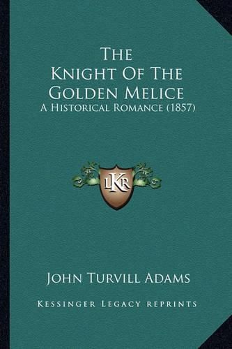 The Knight of the Golden Melice the Knight of the Golden Melice: A Historical Romance (1857) a Historical Romance (1857)