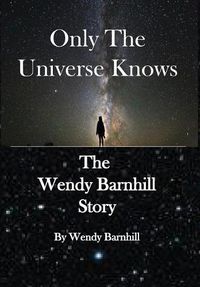 Cover image for Only the Universe Knows: The Wendy Barnhill Story