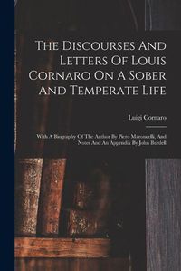 Cover image for The Discourses And Letters Of Louis Cornaro On A Sober And Temperate Life